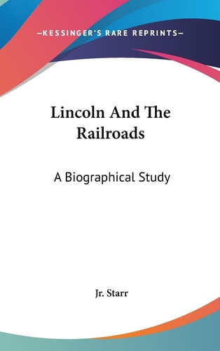 Lincoln And The Railroads A Biographical Study