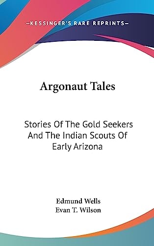 Argonaut Tales Stories Of The Gold Seekers And The Indian Scouts Of Early Arizona