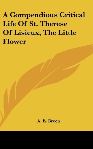 A Compendious Critical Life Of St. Therese Of Lisieux, The Little Flower