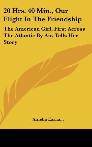 20 Hrs. 40 Min., Our Flight in the Friendship The American Girl, First Across the Atlantic by Air, Tells Her Story
