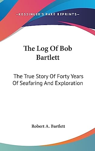 The Log Of Bob Bartlett The True Story Of Forty Years Of Seafaring And Exploration