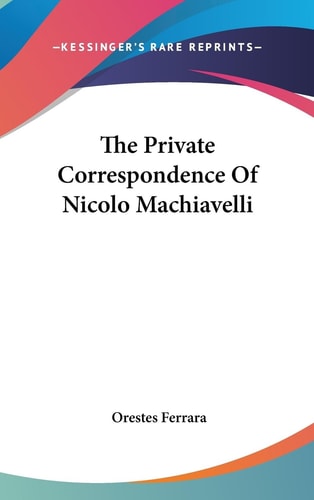 The Private Correspondence of Nicolo MacHiavelli