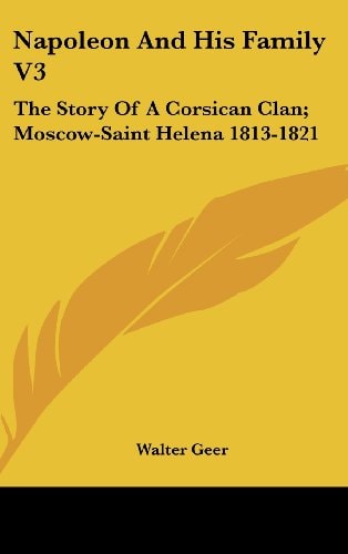 Napoleon And His Family V3 The Story Of A Corsican Clan; Moscow-Saint Helena 1813-1821