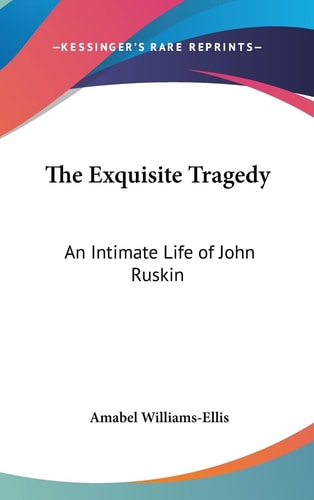 The Exquisite Tragedy An Intimate Life of John Ruskin