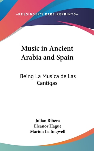 Music in Ancient Arabia and Spain Being la Musica de Las Cantigas