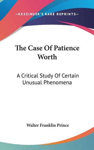 The Case Of Patience Worth A Critical Study Of Certain Unusual Phenomena