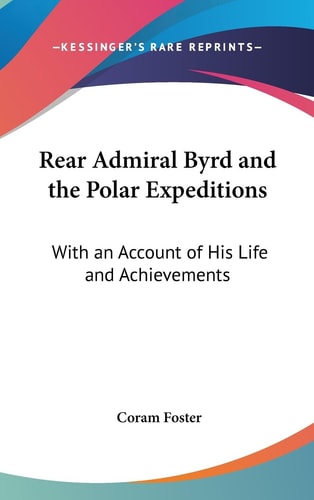 Rear Admiral Byrd and the Polar Expeditions With an Account of His Life and Achievements