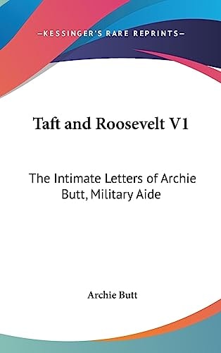 Taft and Roosevelt V1 The Intimate Letters of Archie Butt, Military Aide