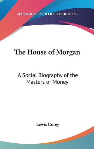 The House of Morgan A Social Biography of the Masters of Money