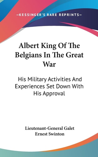 Albert King Of The Belgians In The Great War His Military Activities And Experiences Set Down With His Approval