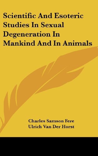 Scientific and Esoteric Studies in Sexual Degeneration in Mankind and in Animals
