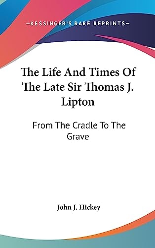 The Life And Times Of The Late Sir Thomas J. Lipton From The Cradle To The Grave