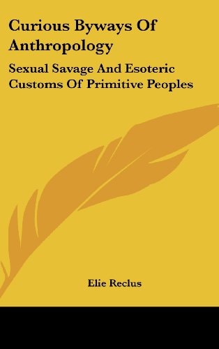Curious Byways Of Anthropology Sexual Savage And Esoteric Customs Of Primitive Peoples