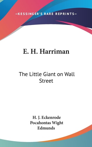 E. H. Harriman The Little Giant on Wall Street