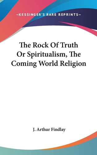 The Rock of Truth Or Spiritualism, the Coming World Religion