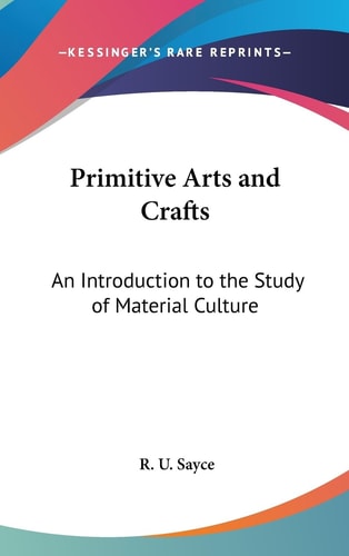 Primitive Arts and Crafts An Introduction to the Study of Material Culture