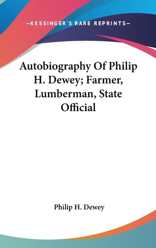 Autobiography Of Philip H. Dewey; Farmer, Lumberman, State Official