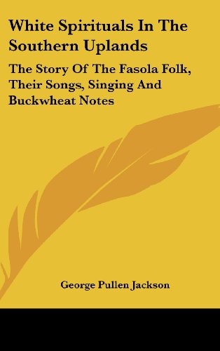 White Spirituals in the Southern Uplands The Story of the Fasola Folk, Their Songs, Singings, and "buckwheat Notes"