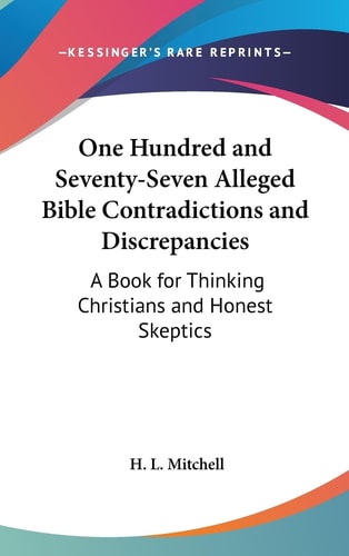 One Hundred and Seventy-Seven Alleged Bible Contradictions and Discrepancies A Book for Thinking Christians and Honest Skeptics