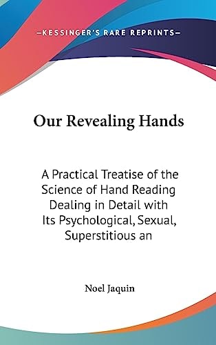 Our Revealing Hands A Practical Treatise of the Science of Hand Reading Dealing in Detail with Its Psychological, Sexual, Superstitious and Medical A
