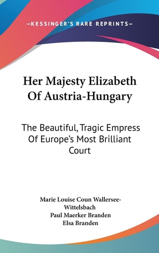 Her Majesty Elizabeth of Austria-Hungary The Beautiful, Tragic Empress of Europe's Most Brilliant Court