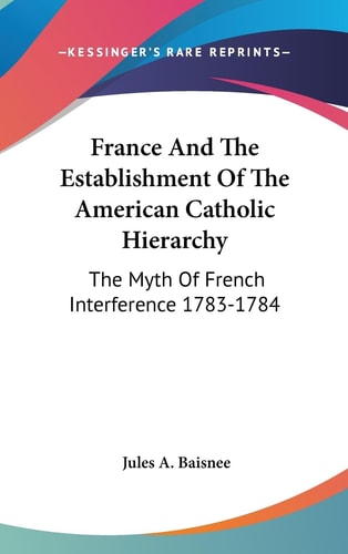 France And The Establishment Of The American Catholic Hierarchy The Myth Of French Interference 1783-1784