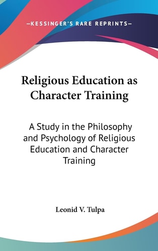 Religious Education As Character Training A Study in the Philosophy and Psychology of Religious Education and Character Training