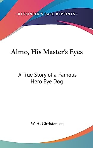 Almo, His Master's Eyes A True Story of a Famous Hero Eye Dog