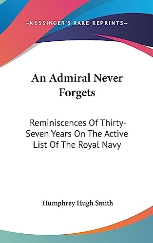 An Admiral Never Forgets Reminiscences Of Thirty-Seven Years On The Active List Of The Royal Navy