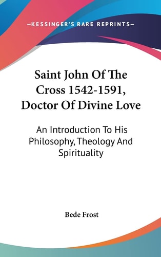 Saint John Of The Cross 1542-1591, Doctor Of Divine Love An Introduction To His Philosophy, Theology And Spirituality