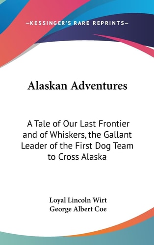 Alaskan Adventures A Tale of Our Last Frontier and of Whiskers, the Gallant Leader of the First Dog Team to Cross Alaska