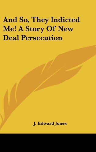 And So, They Indicted Me! a Story of New Deal Persecution