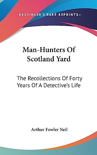 Man-Hunters Of Scotland Yard The Recollections Of Forty Years Of A Detective's Life