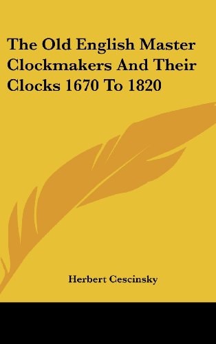 The Old English Master Clockmakers And Their Clocks 1670 To 1820