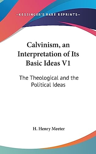 Calvinism, an Interpretation of Its Basic Ideas V1 The Theological and the Political Ideas
