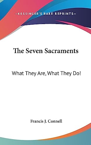 The Seven Sacraments What They Are, What They Do!