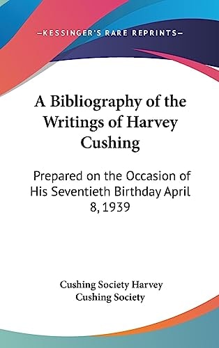 A Bibliography of the Writings of Harvey Cushing Prepared on the Occasion of His Seventieth Birthday April 8, 1939