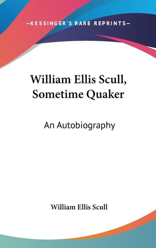 William Ellis Scull, Sometime Quaker An Autobiography