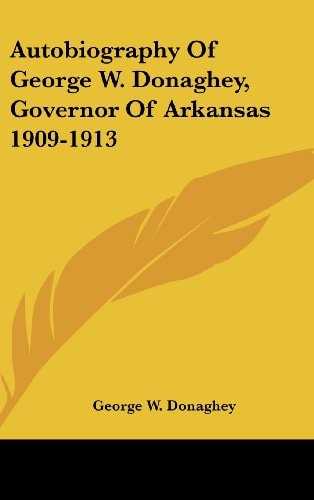 Autobiography of George W. Donaghey, Governor of Arkansas 1909-1913