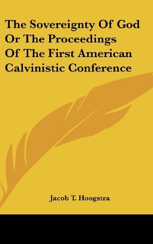 The Sovereignty of God Or the Proceedings of the First American Calvinistic Conference