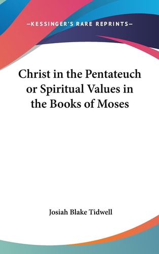 Christ in the Pentateuch Or Spiritual Values in the Books of Moses