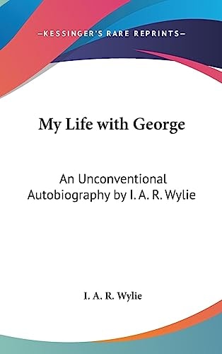 My Life with George An Unconventional Autobiography by I. A. R. Wylie