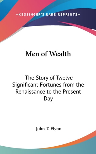 Men of Wealth The Story of Twelve Significant Fortunes from the Renaissance to the Present Day