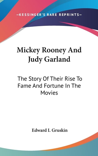 Mickey Rooney And Judy Garland The Story Of Their Rise To Fame And Fortune In The Movies