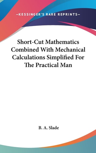 Short-Cut Mathematics Combined with Mechanical Calculations Simplified for the Practical Man