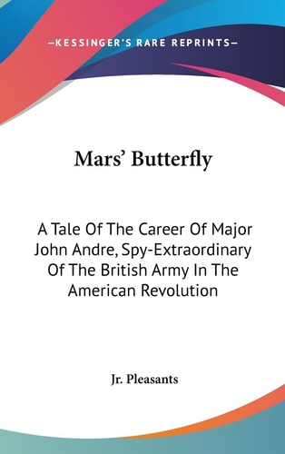 Mars' Butterfly A Tale Of The Career Of Major John Andre, Spy-Extraordinary Of The British Army In The American Revolution