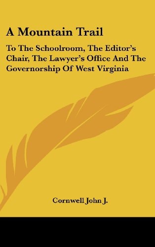A Mountain Trail To the Schoolroom, the Editor's Chair, the Lawyer's Office and the Governorship of West Virginia