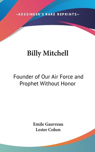 Billy Mitchell Founder of Our Air Force and Prophet Without Honor