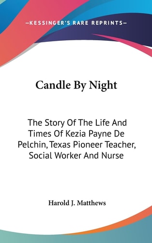 Candle By Night The Story Of The Life And Times Of Kezia Payne De Pelchin, Texas Pioneer Teacher, Social Worker And Nurse