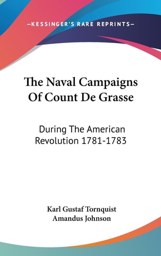 The Naval Campaigns Of Count De Grasse During The American Revolution 1781-1783